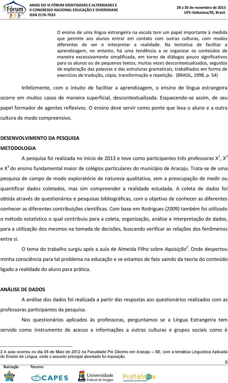 de pequenos textos, muitas vezes descontextualizados, seguidos de exploração das palavras e das estruturas gramaticais, trabalhados em forma de exercícios de tradução, cópia, transformação e