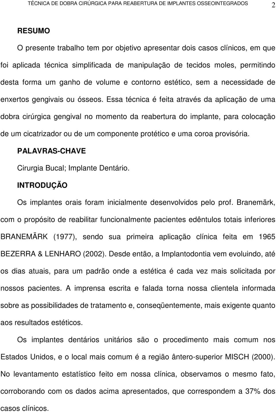 Essa técnica é feita através da aplicação de uma dobra cirúrgica gengival no momento da reabertura do implante, para colocação de um cicatrizador ou de um componente protético e uma coroa provisória.