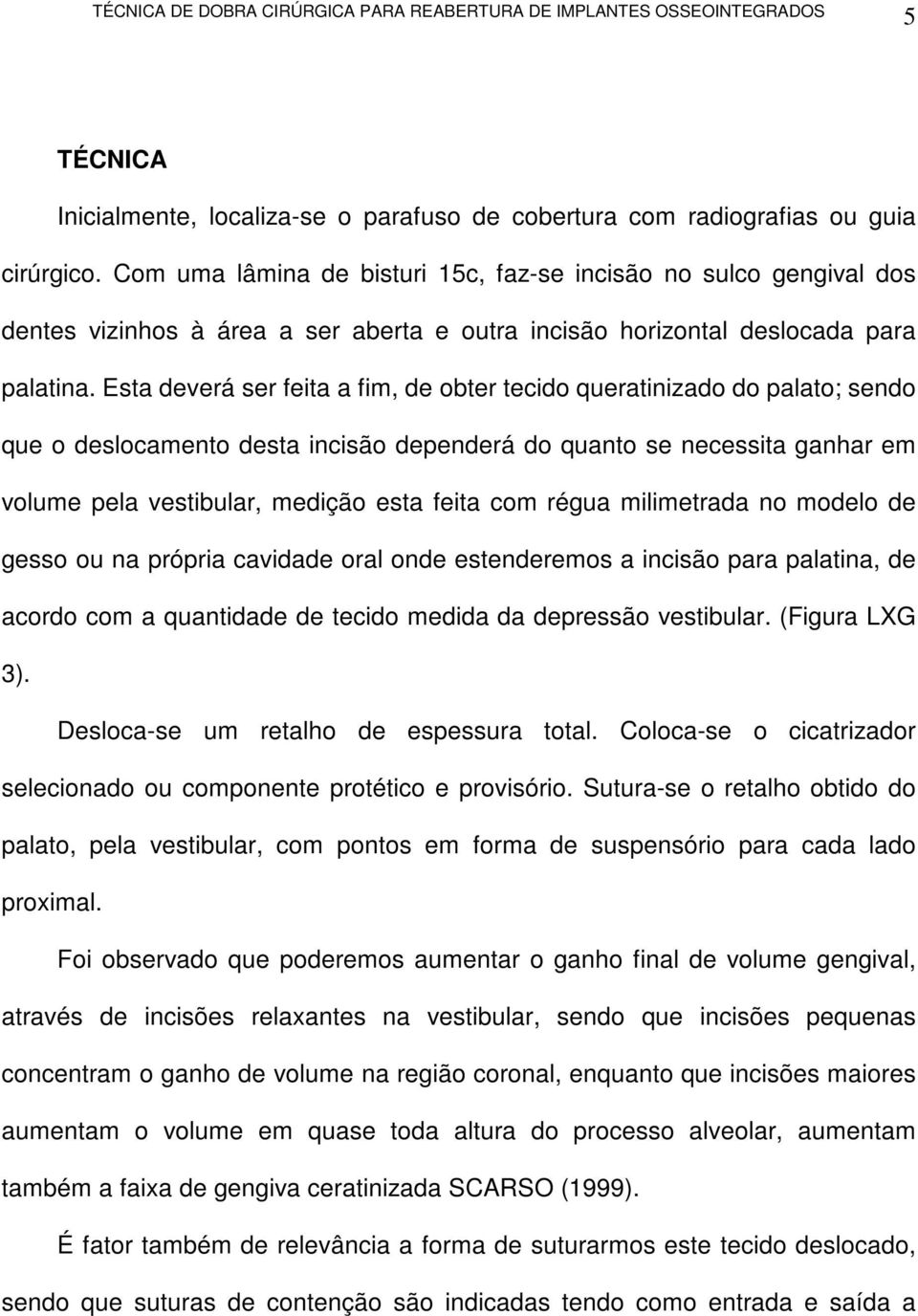 Esta deverá ser feita a fim, de obter tecido queratinizado do palato; sendo que o deslocamento desta incisão dependerá do quanto se necessita ganhar em volume pela vestibular, medição esta feita com