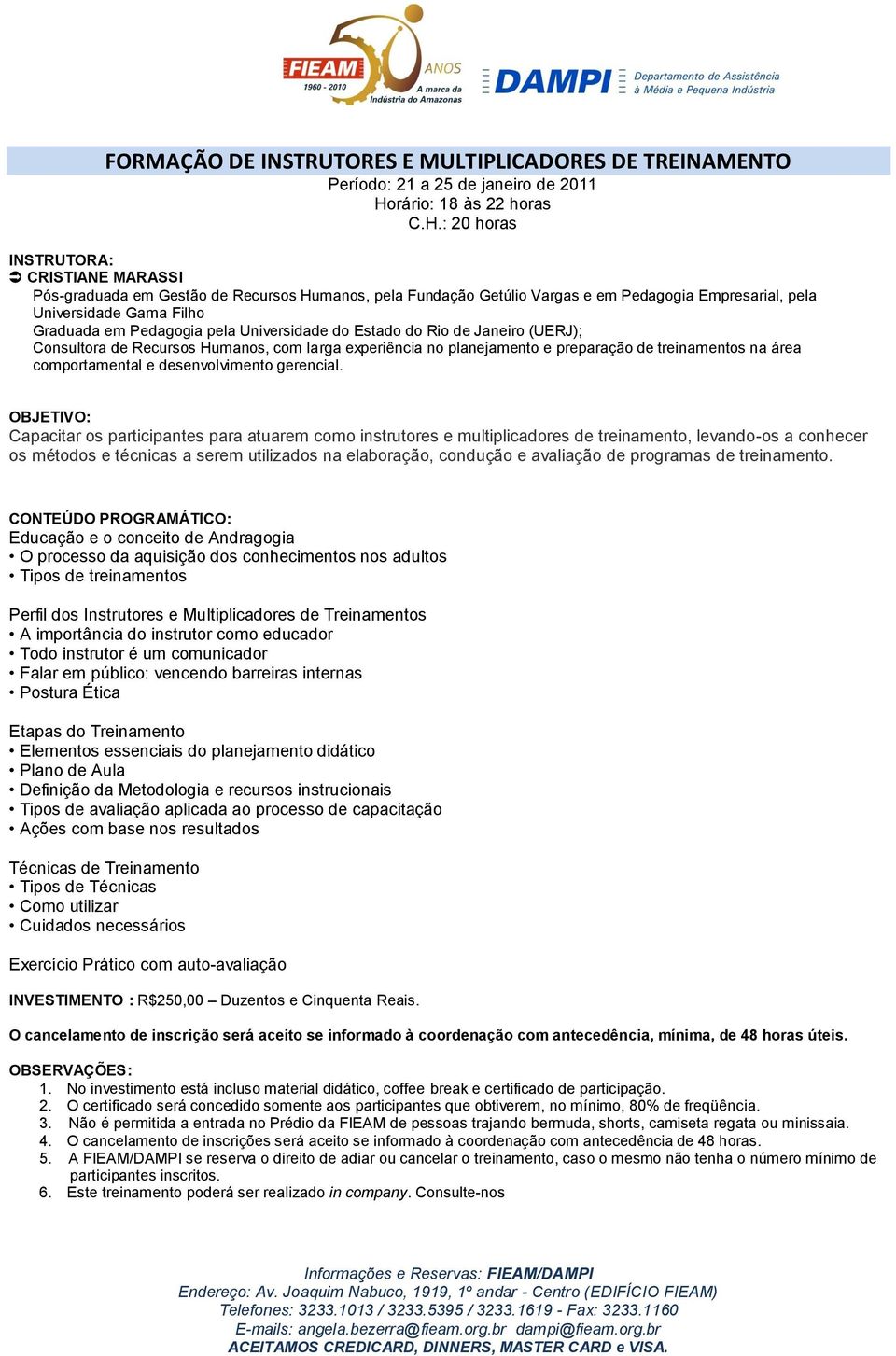 Universidade do Estado do Rio de Janeiro (UERJ); Consultora de Recursos Humanos, com larga experiência no planejamento e preparação de treinamentos na área comportamental e desenvolvimento gerencial.