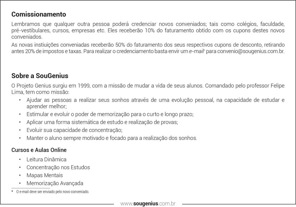 As novas instiuições conveniadas receberão 50% do faturamento dos seus respectivos cupons de desconto, retirando antes 20% de impostos e taxas.