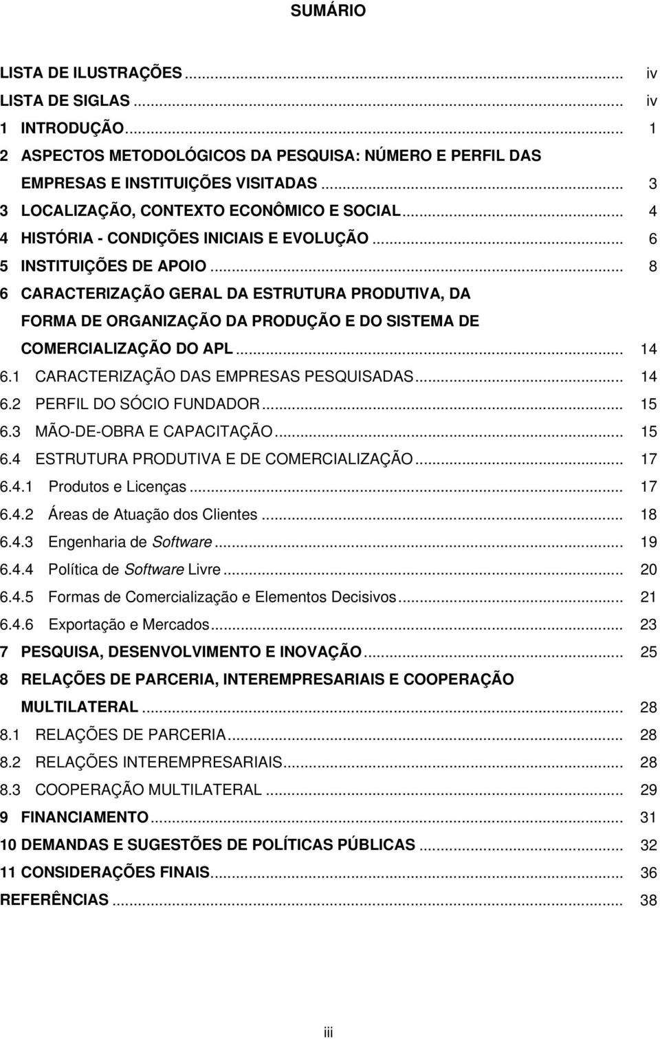 .. 8 6 CARACTERIZAÇÃO GERAL DA ESTRUTURA PRODUTIVA, DA FORMA DE ORGANIZAÇÃO DA PRODUÇÃO E DO SISTEMA DE COMERCIALIZAÇÃO DO APL... 14 6.1 CARACTERIZAÇÃO DAS EMPRESAS PESQUISADAS... 14 6.2 PERFIL DO SÓCIO FUNDADOR.