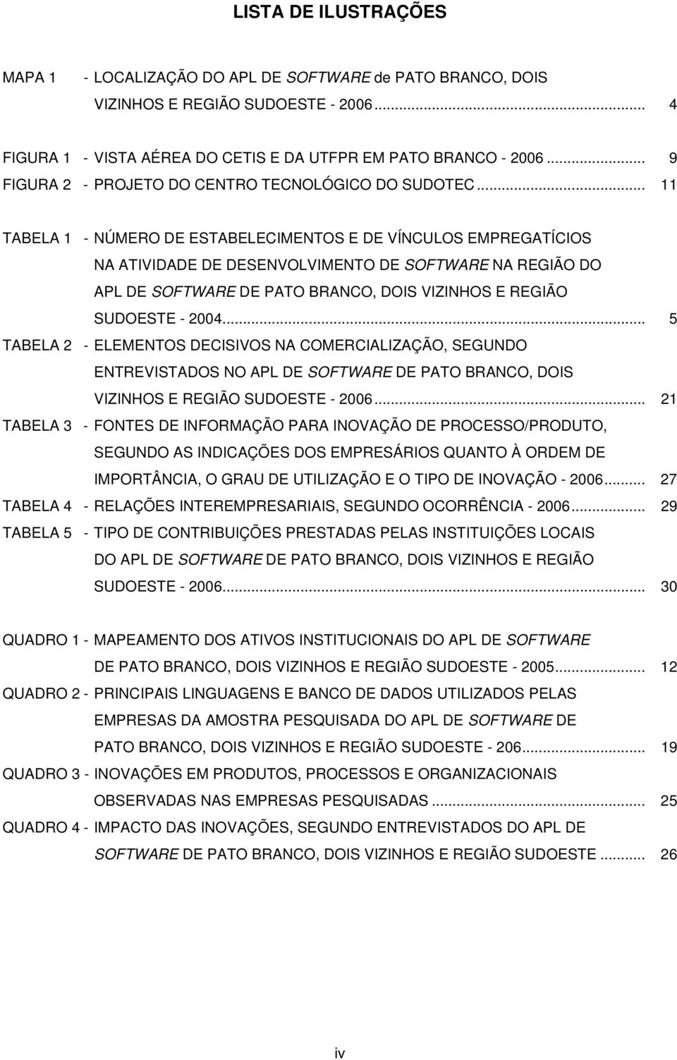 .. 11 TABELA 1 - NÚMERO DE ESTABELECIMENTOS E DE VÍNCULOS EMPREGATÍCIOS NA ATIVIDADE DE DESENVOLVIMENTO DE SOFTWARE NA REGIÃO DO APL DE SOFTWARE DE PATO BRANCO, DOIS VIZINHOS E REGIÃO SUDOESTE - 2004.