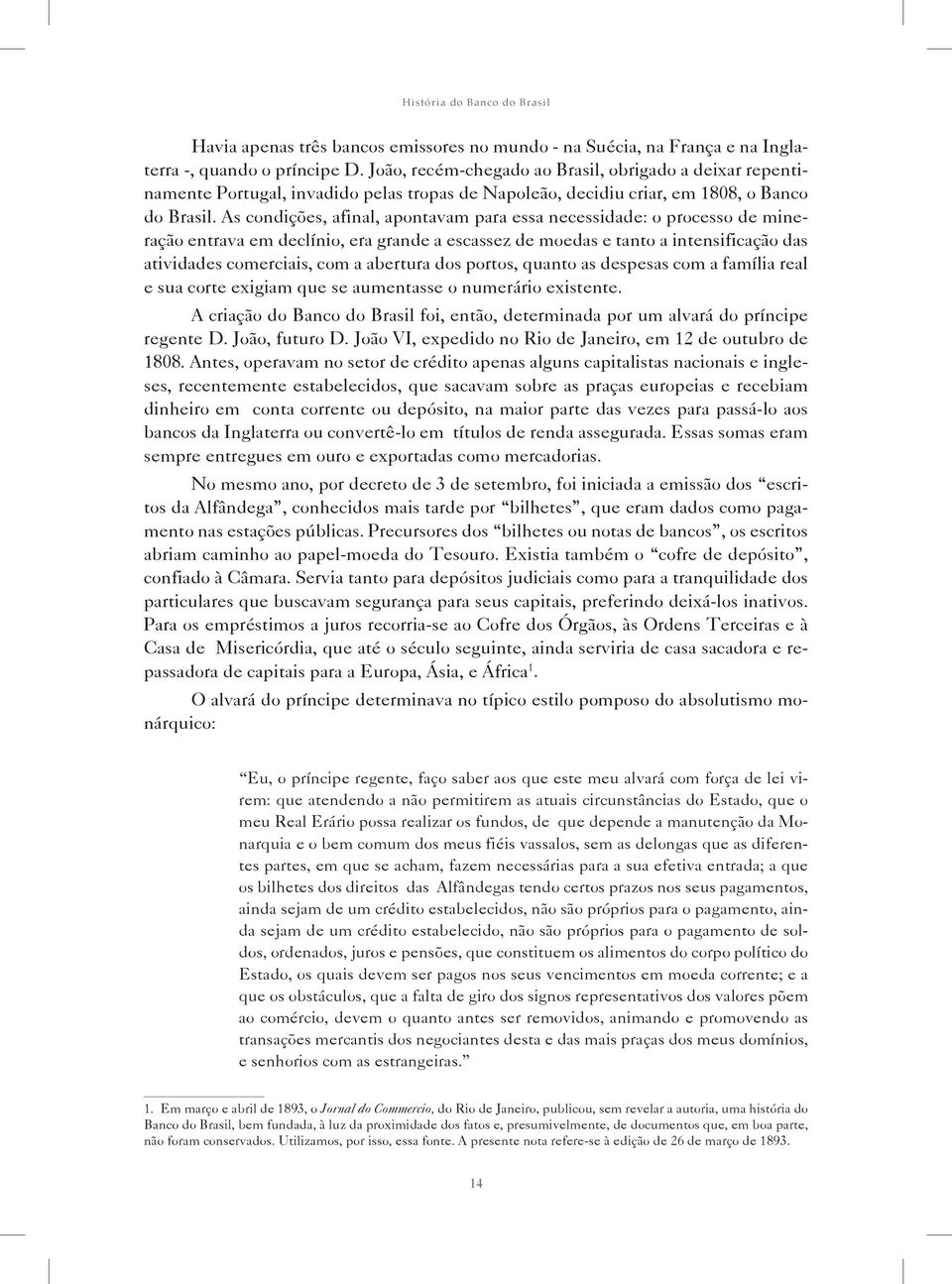 As condições, afinal, apontavam para essa necessidade: o processo de mineração entrava em declínio, era grande a escassez de moedas e tanto a intensificação das atividades comerciais, com a abertura