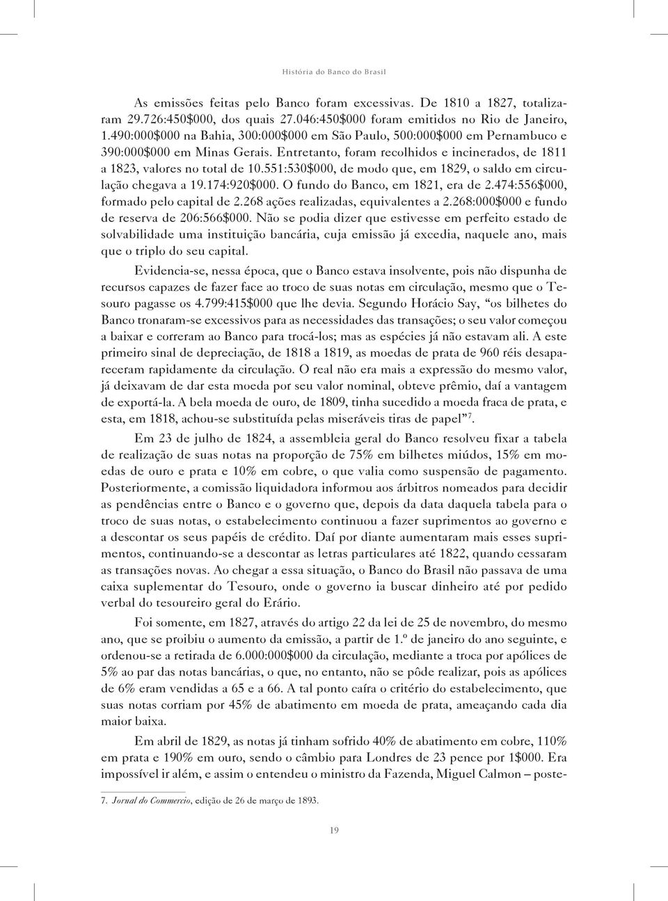 551:530$000, de modo que, em 1829, o saldo em circulação chegava a 19.174:920$000. O fundo do Banco, em 1821, era de 2.474:556$000, formado pelo capital de 2.268 ações realizadas, equivalentes a 2.