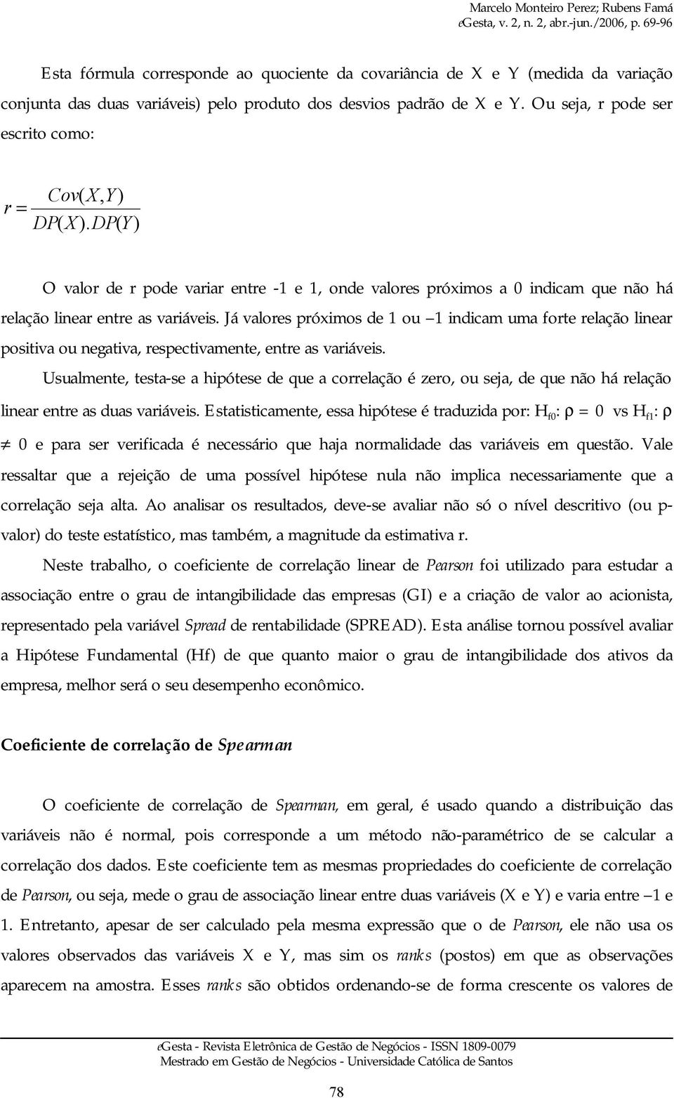 Já valores próximos de 1 ou 1 indicam uma forte relação linear positiva ou negativa, respectivamente, entre as variáveis.