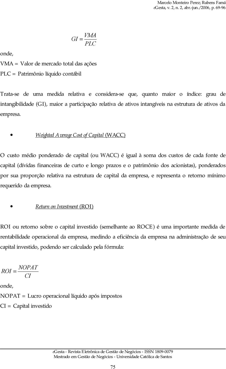 Weighted Average Cost of Capital (WACC) O custo médio ponderado de capital (ou WACC) é igual à soma dos custos de cada fonte de capital (dívidas financeiras de curto e longo prazos e o patrimônio dos