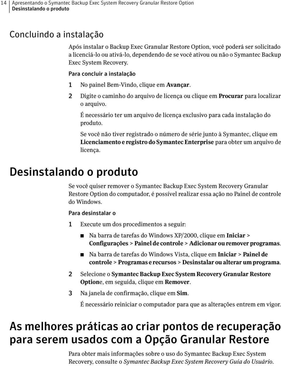 2 Digite o caminho do arquivo de licença ou clique em Procurar para localizar o arquivo. Desinstalando o produto É necessário ter um arquivo de licença exclusivo para cada instalação do produto.