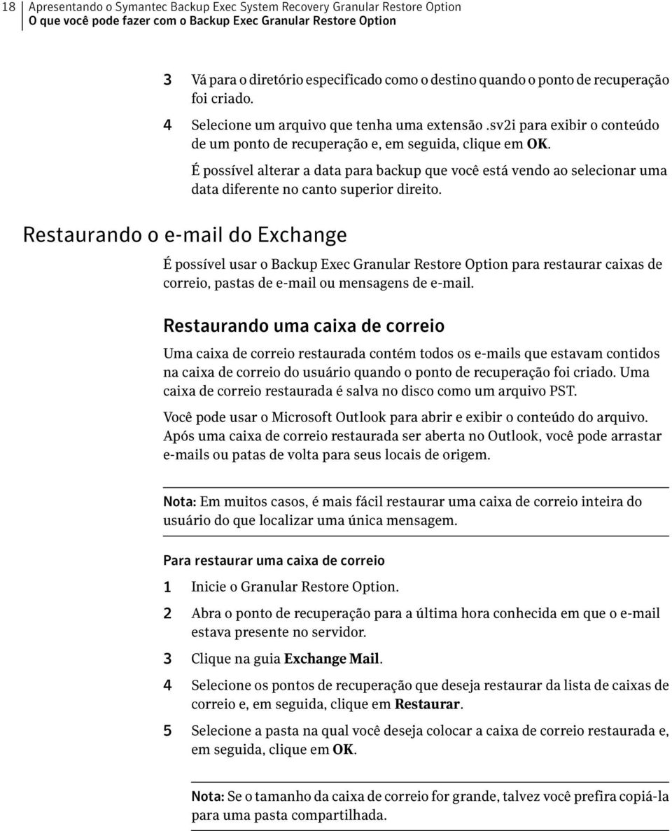 Restaurando o e-mail do Exchange É possível alterar a data para backup que você está vendo ao selecionar uma data diferente no canto superior direito.