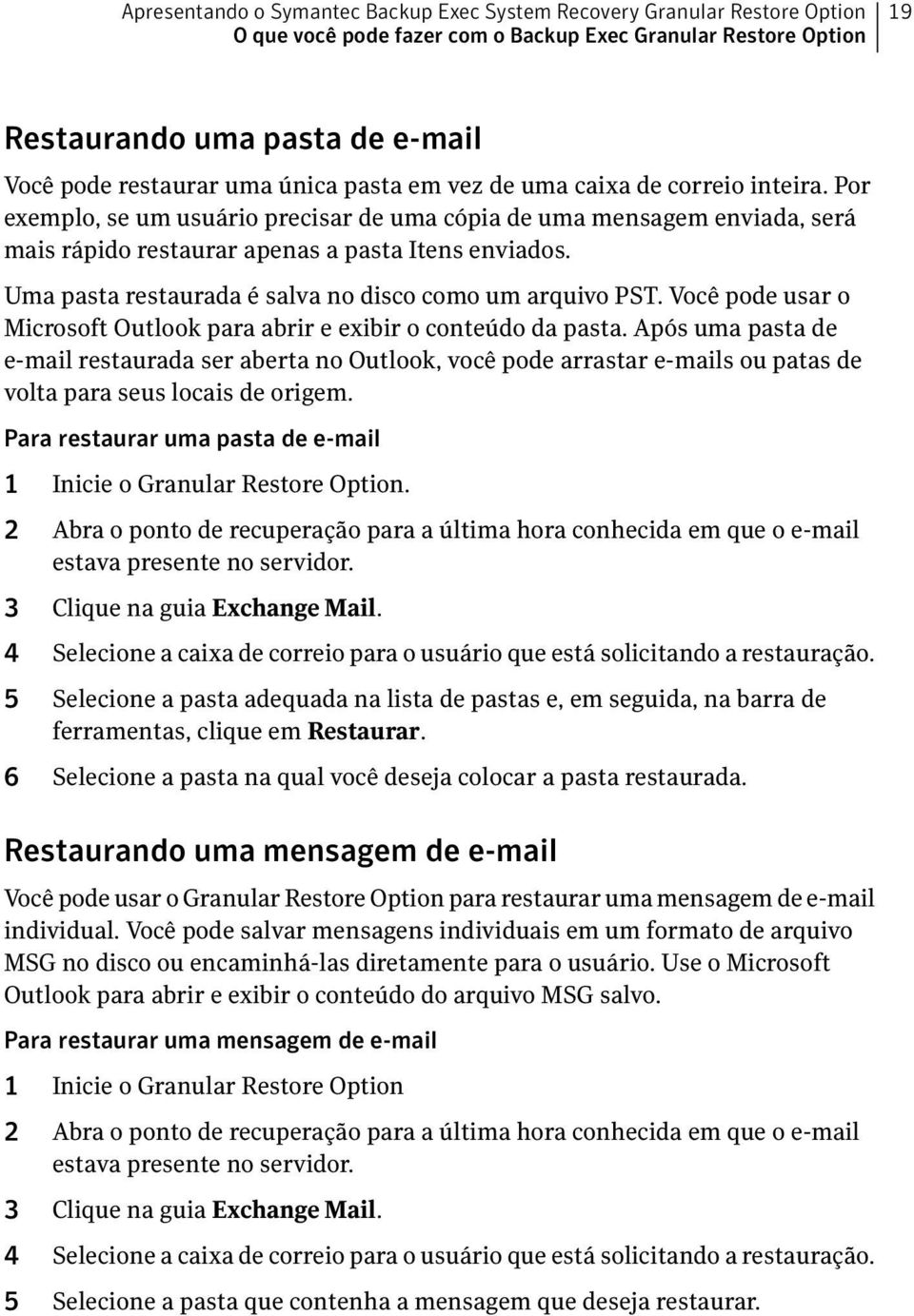 Uma pasta restaurada é salva no disco como um arquivo PST. Você pode usar o Microsoft Outlook para abrir e exibir o conteúdo da pasta.