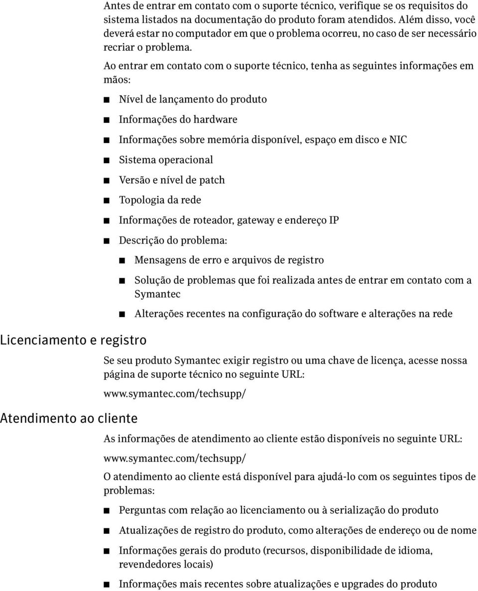 Ao entrar em contato com o suporte técnico, tenha as seguintes informações em mãos: Nível de lançamento do produto Informações do hardware Informações sobre memória disponível, espaço em disco e NIC