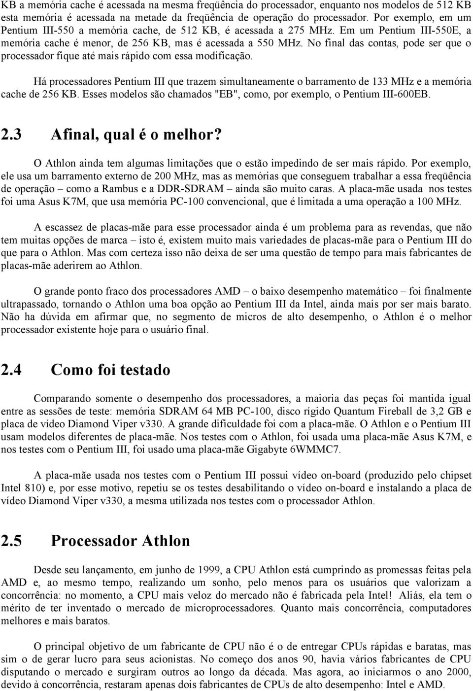 No final das contas, pode ser que o processador fique até mais rápido com essa modificação. Há processadores Pentium III que trazem simultaneamente o barramento de 133 MHz e a memória cache de 256 KB.