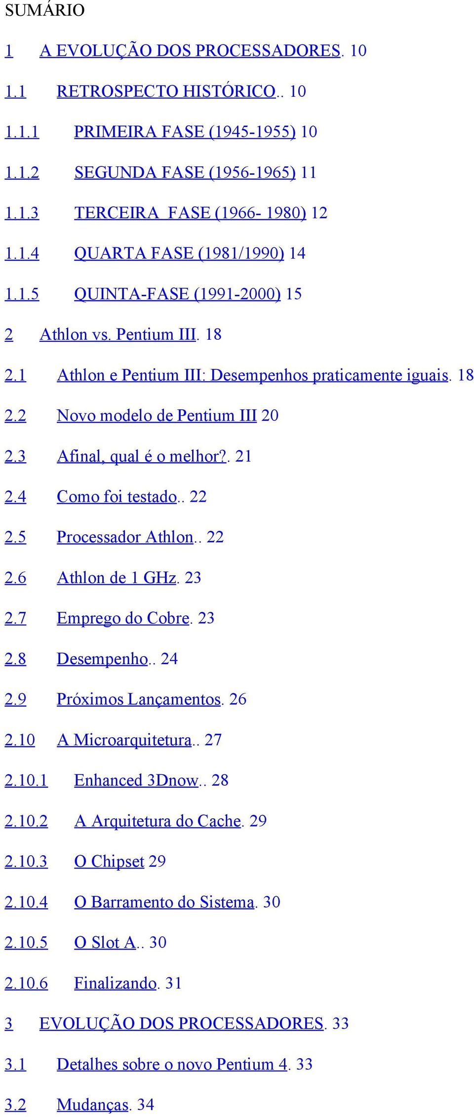 4 Como foi testado.. 22 2.5 Processador Athlon.. 22 2.6 Athlon de 1 GHz. 23 2.7 Emprego do Cobre. 23 2.8 Desempenho.. 24 2.9 Próximos Lançamentos. 26 2.10 A Microarquitetura.. 27 2.10.1 Enhanced 3Dnow.