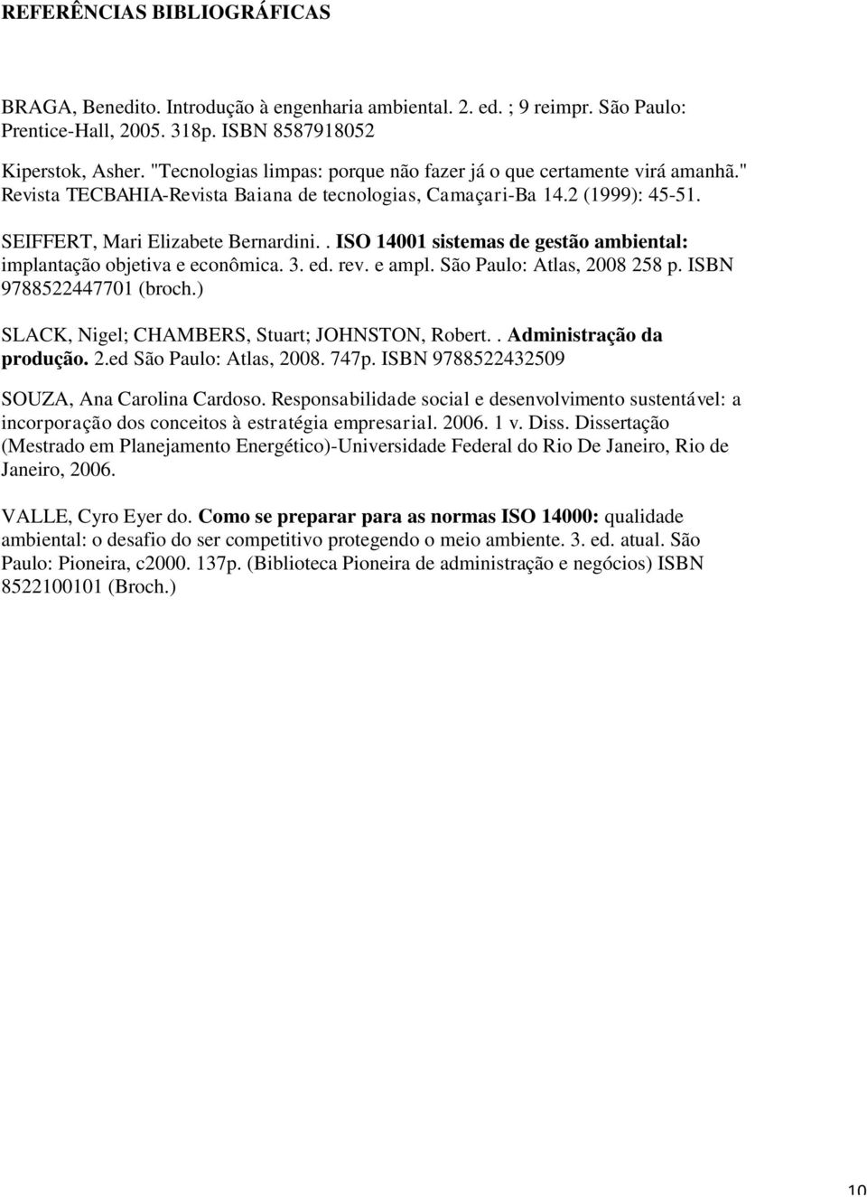 . ISO 14001 sistemas de gestão ambiental: implantação objetiva e econômica. 3. ed. rev. e ampl. São Paulo: Atlas, 2008 258 p. ISBN 9788522447701 (broch.