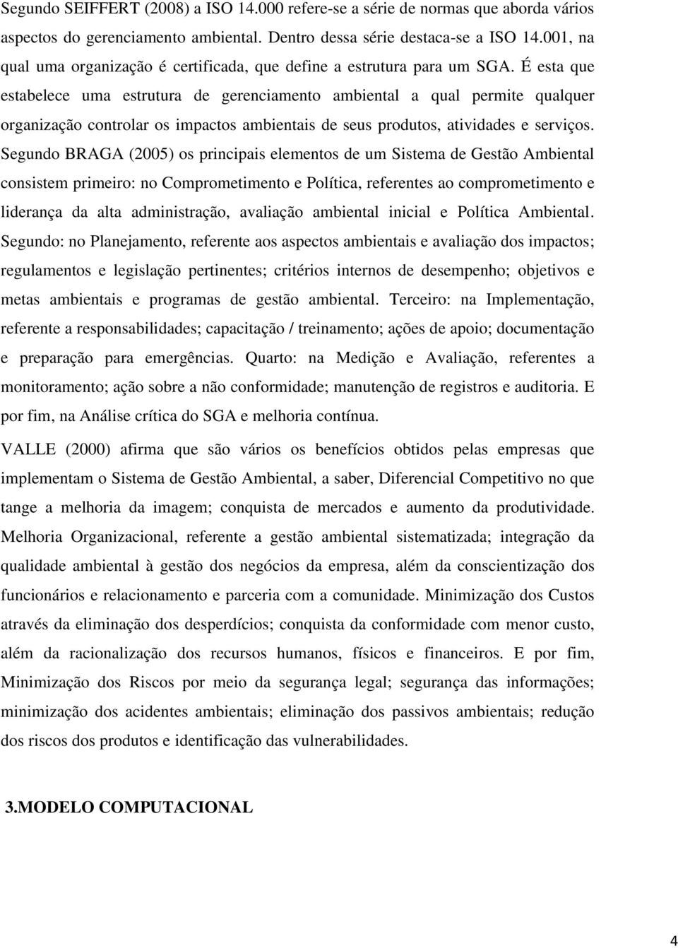 É esta que estabelece uma estrutura de gerenciamento ambiental a qual permite qualquer organização controlar os impactos ambientais de seus produtos, atividades e serviços.