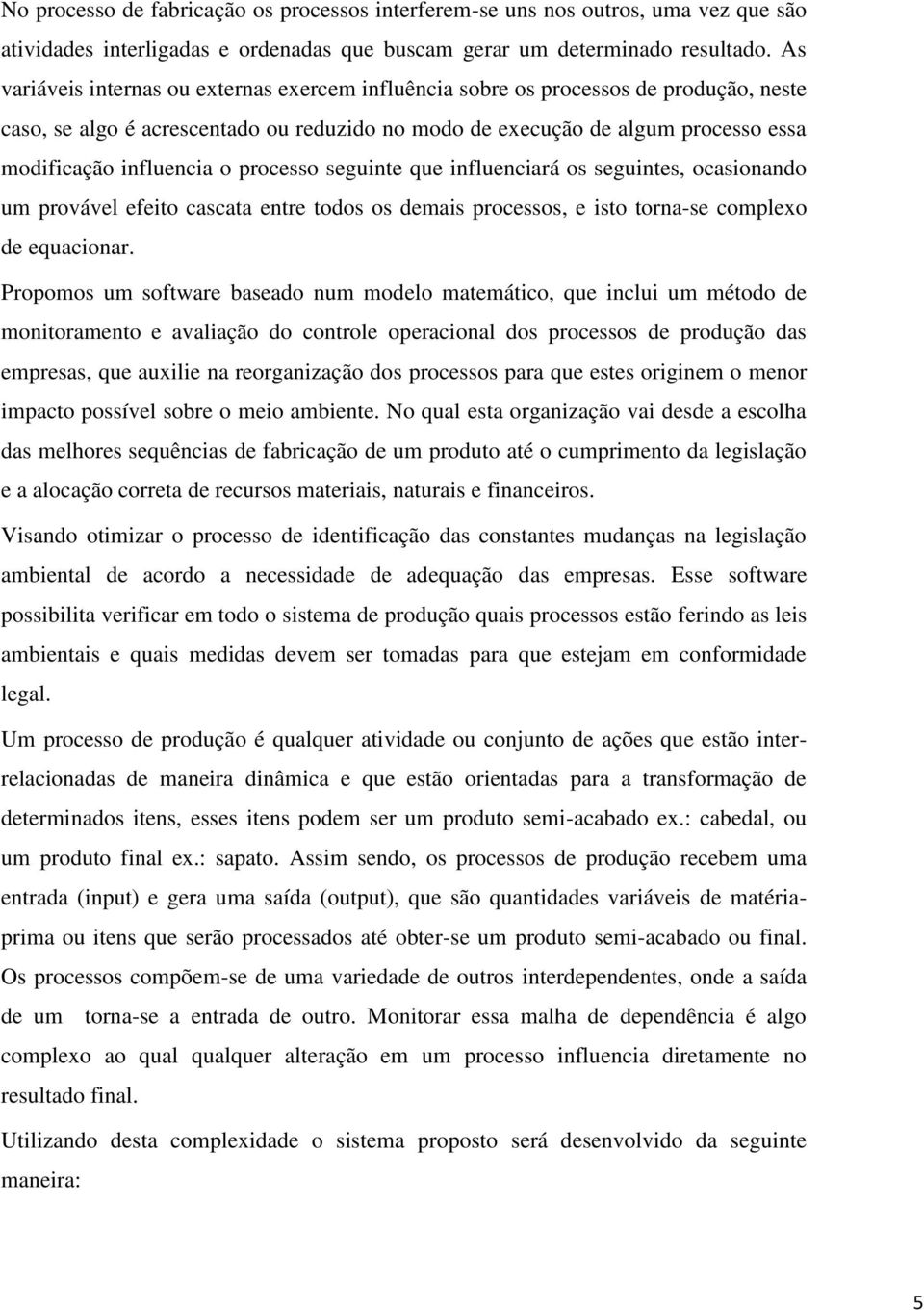 processo seguinte que influenciará os seguintes, ocasionando um provável efeito cascata entre todos os demais processos, e isto torna-se complexo de equacionar.