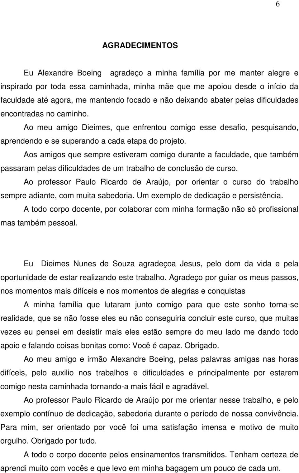 Aos amigos que sempre estiveram comigo durante a faculdade, que também passaram pelas dificuldades de um trabalho de conclusão de curso.