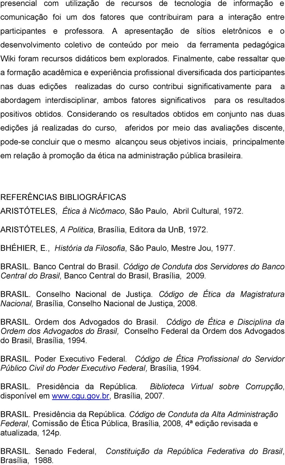 Finalmente, cabe ressaltar que a formação acadêmica e experiência profissional diversificada dos participantes nas duas edições realizadas do curso contribui significativamente para a abordagem