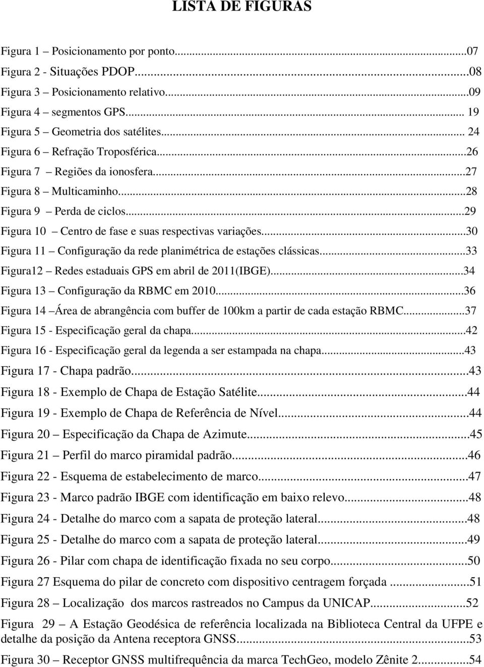 ..30 Figura 11 Configuração da rede planimétrica de estações clássicas...33 Figura12 Redes estaduais GPS em abril de 2011(IBGE)...34 Figura 13 Configuração da RBMC em 2010.