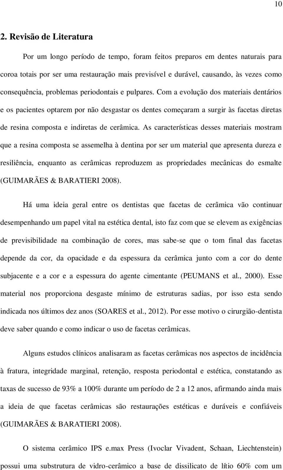 Com a evolução dos materiais dentários e os pacientes optarem por não desgastar os dentes começaram a surgir às facetas diretas de resina composta e indiretas de cerâmica.