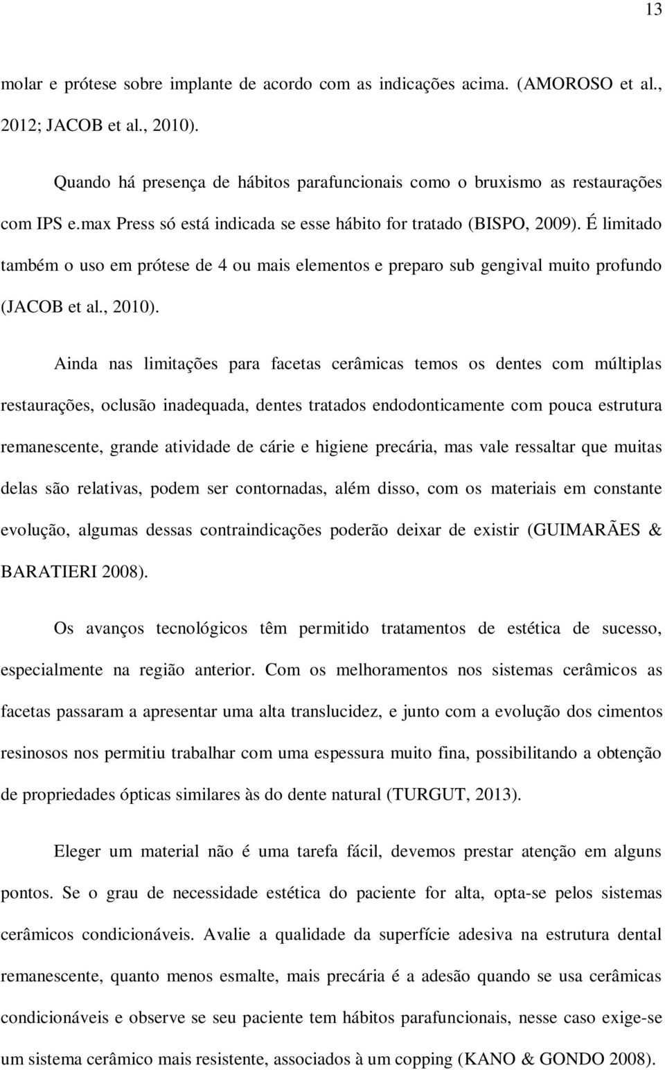 Ainda nas limitações para facetas cerâmicas temos os dentes com múltiplas restaurações, oclusão inadequada, dentes tratados endodonticamente com pouca estrutura remanescente, grande atividade de