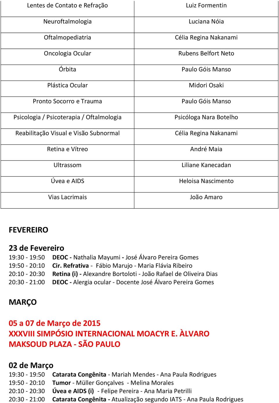 Botelho Célia Regina Nakanami André Maia Liliane Kanecadan Heloisa Nascimento João Amaro FEVEREIRO 23 de Fevereiro 19:30-19:50 DEOC - Nathalia Mayumi - José Álvaro Pereira Gomes 19:50-20:10 Cir.