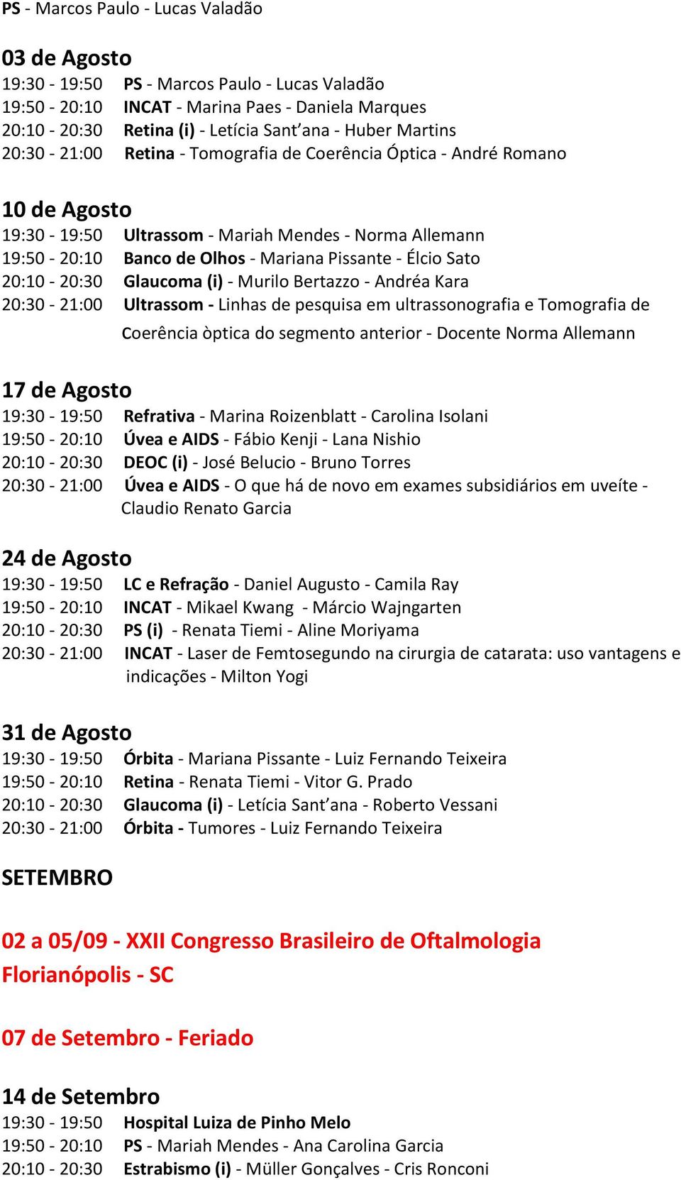 Sato 20:10-20:30 Glaucoma (i) - Murilo Bertazzo - Andréa Kara 20:30-21:00 Ultrassom - Linhas de pesquisa em ultrassonografia e Tomografia de coerência òptica do segmento anterior - Docente Norma