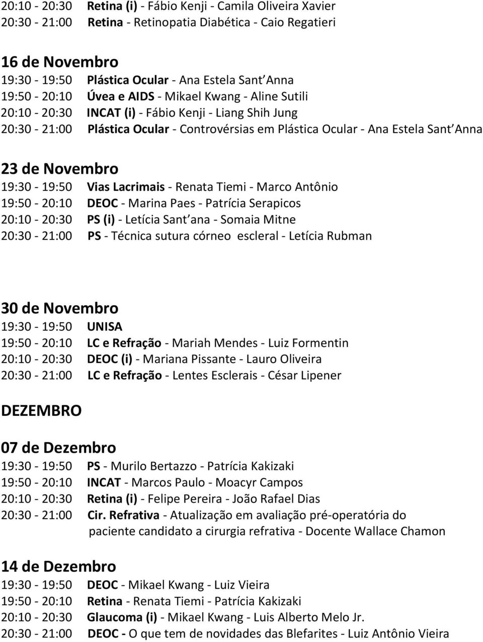 19:30-19:50 Vias Lacrimais - Renata Tiemi - Marco Antônio 19:50-20:10 DEOC - Marina Paes - Patrícia Serapicos 20:10-20:30 PS (i) - Letícia Sant ana - Somaia Mitne 20:30-21:00 PS - Técnica sutura