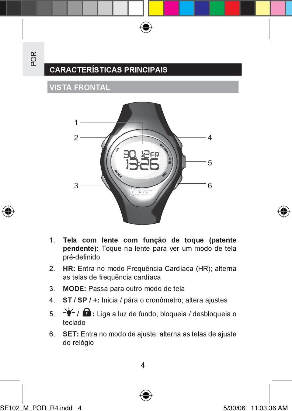 HR: Entra no modo Frequência Cardíaca (HR); alterna as telas de frequência cardíaca 3. MODE: Passa para outro modo de tela 4.