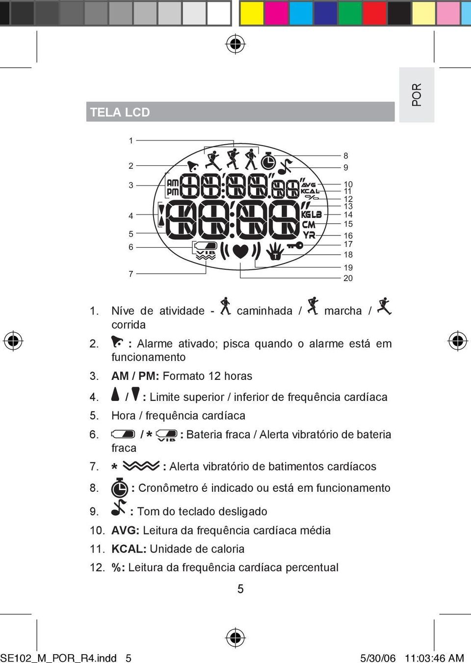 Hora / frequência cardíaca 6. / * : Bateria fraca / Alerta vibratório de bateria fraca 7. * : Alerta vibratório de batimentos cardíacos 8.