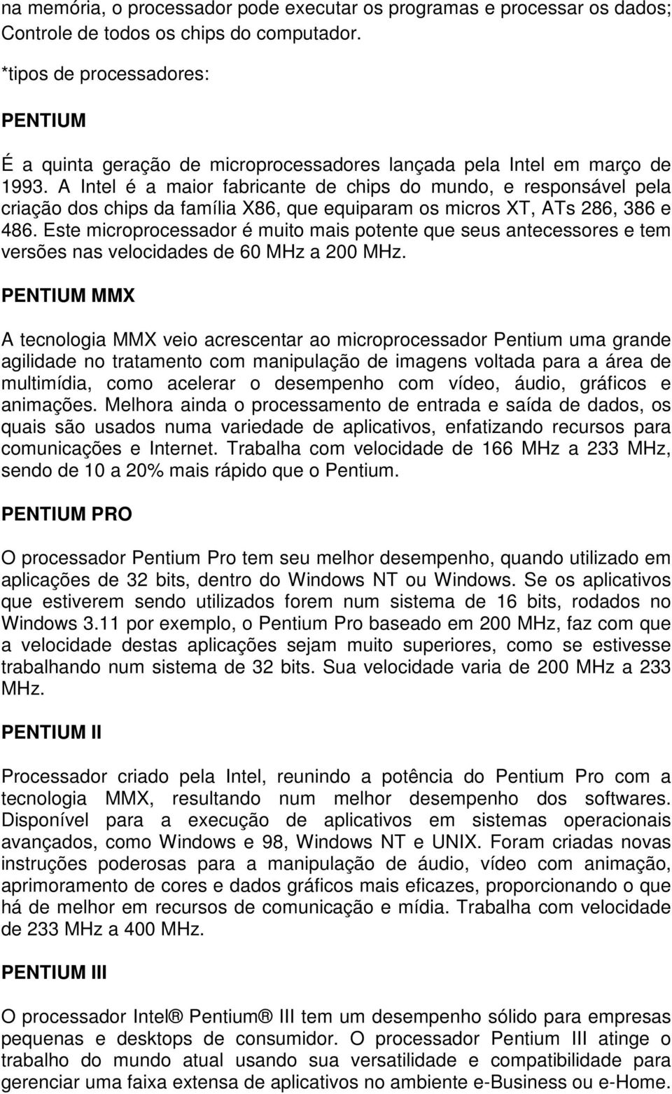 A Intel é a maior fabricante de chips do mundo, e responsável pela criação dos chips da família X86, que equiparam os micros XT, ATs 286, 386 e 486.