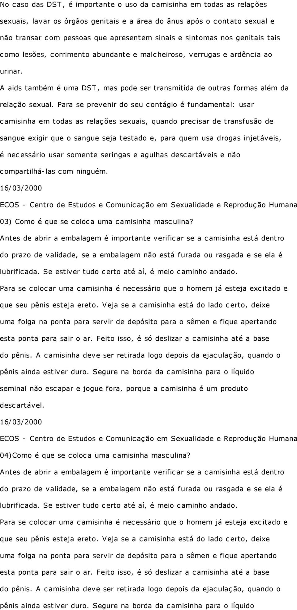 Para se prevenir do seu contágio é fundamental: usar camisinha em todas as relações sexuais, quando precisar de transfusão de sangue exigir que o sangue seja testado e, para quem usa drogas