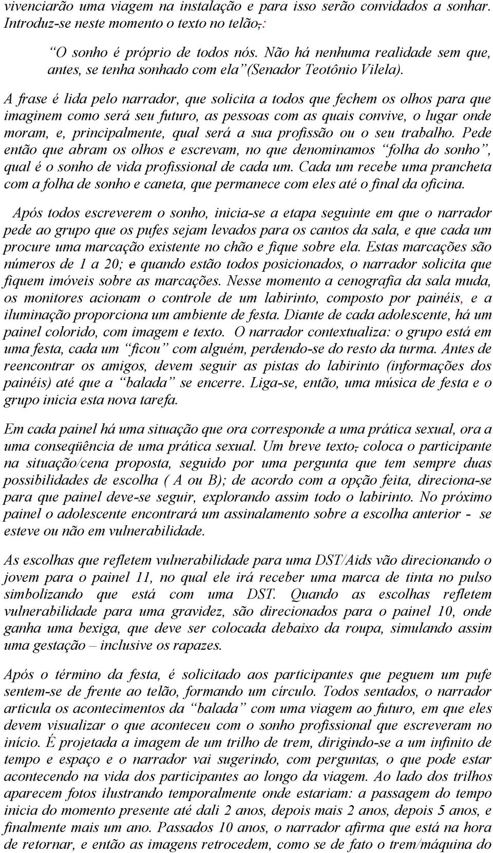 A frase é lida pelo narrador, que solicita a todos que fechem os olhos para que imaginem como será seu futuro, as pessoas com as quais convive, o lugar onde moram, e, principalmente, qual será a sua