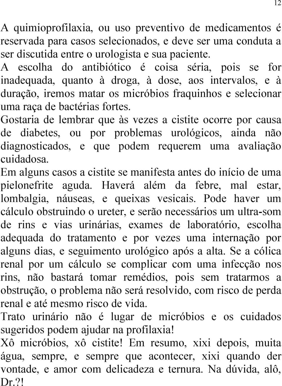 Gostaria de lembrar que às vezes a cistite ocorre por causa de diabetes, ou por problemas urológicos, ainda não diagnosticados, e que podem requerem uma avaliação cuidadosa.