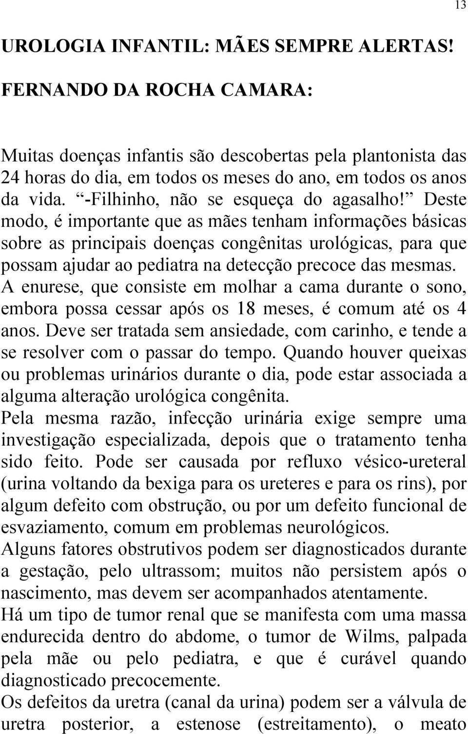 Deste modo, é importante que as mães tenham informações básicas sobre as principais doenças congênitas urológicas, para que possam ajudar ao pediatra na detecção precoce das mesmas.