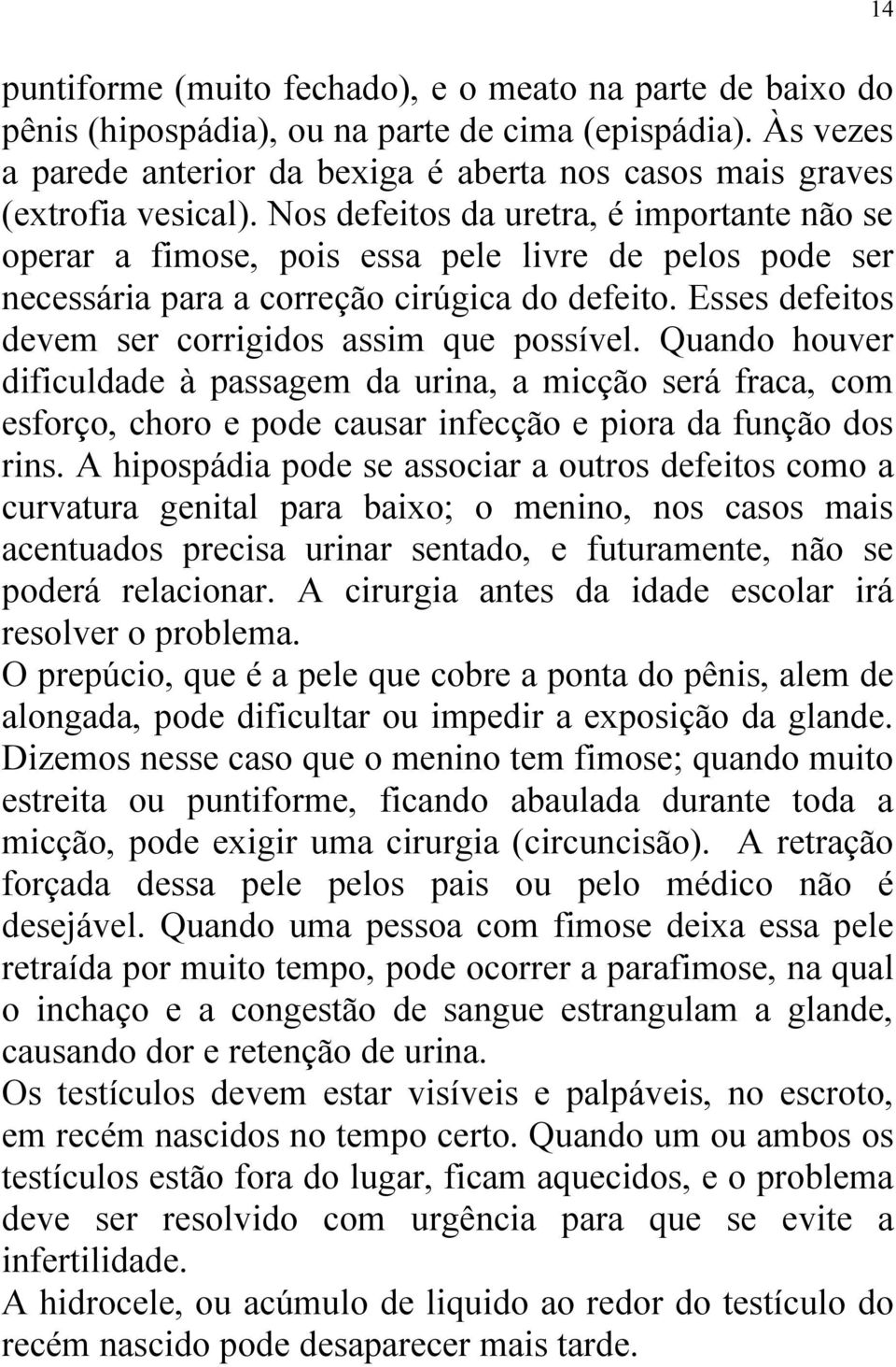 Esses defeitos devem ser corrigidos assim que possível. Quando houver dificuldade à passagem da urina, a micção será fraca, com esforço, choro e pode causar infecção e piora da função dos rins.