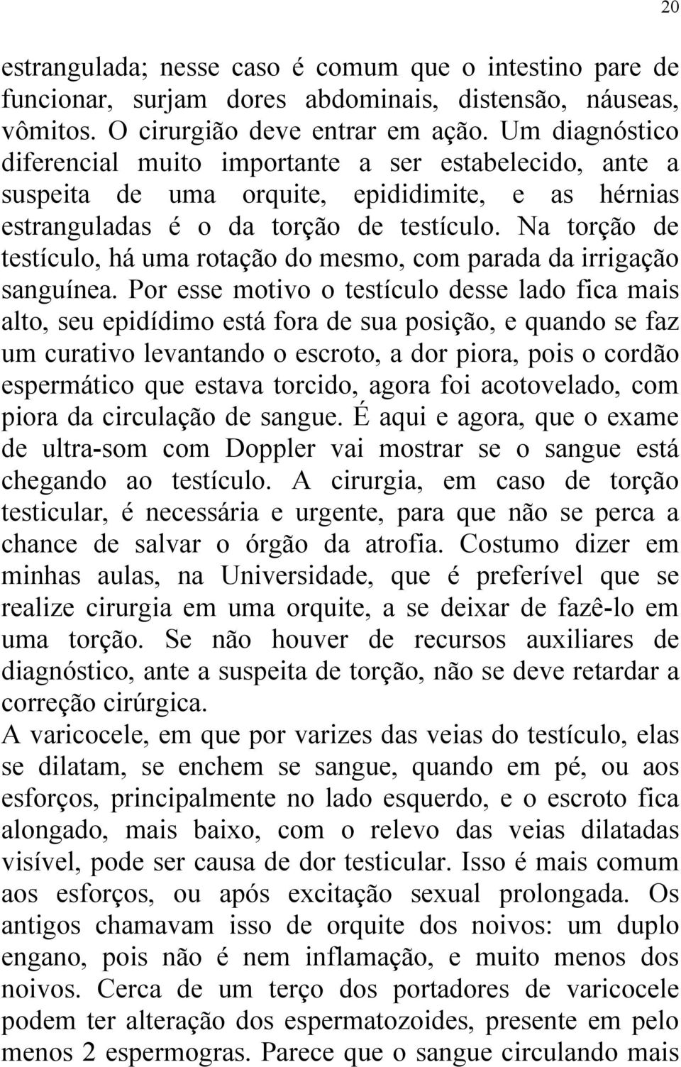 Na torção de testículo, há uma rotação do mesmo, com parada da irrigação sanguínea.