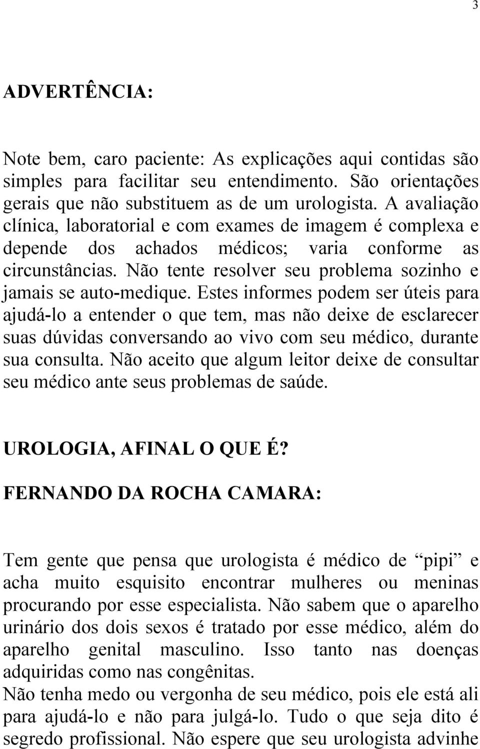 Estes informes podem ser úteis para ajudá-lo a entender o que tem, mas não deixe de esclarecer suas dúvidas conversando ao vivo com seu médico, durante sua consulta.