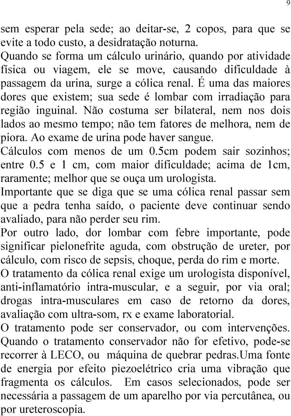 É uma das maiores dores que existem; sua sede é lombar com irradiação para região inguinal. Não costuma ser bilateral, nem nos dois lados ao mesmo tempo; não tem fatores de melhora, nem de piora.