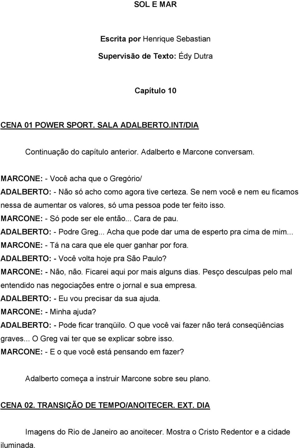 MARCONE: - Só pode ser ele então... Cara de pau. ADALBERTO: - Podre Greg... Acha que pode dar uma de esperto pra cima de mim... MARCONE: - Tá na cara que ele quer ganhar por fora.