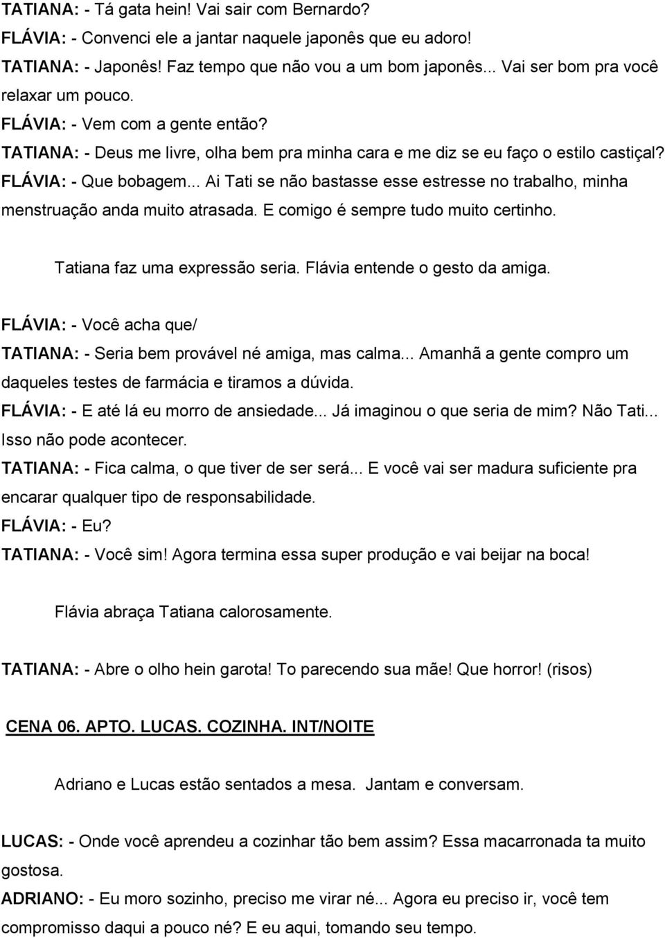 .. Ai Tati se não bastasse esse estresse no trabalho, minha menstruação anda muito atrasada. E comigo é sempre tudo muito certinho. Tatiana faz uma expressão seria. Flávia entende o gesto da amiga.