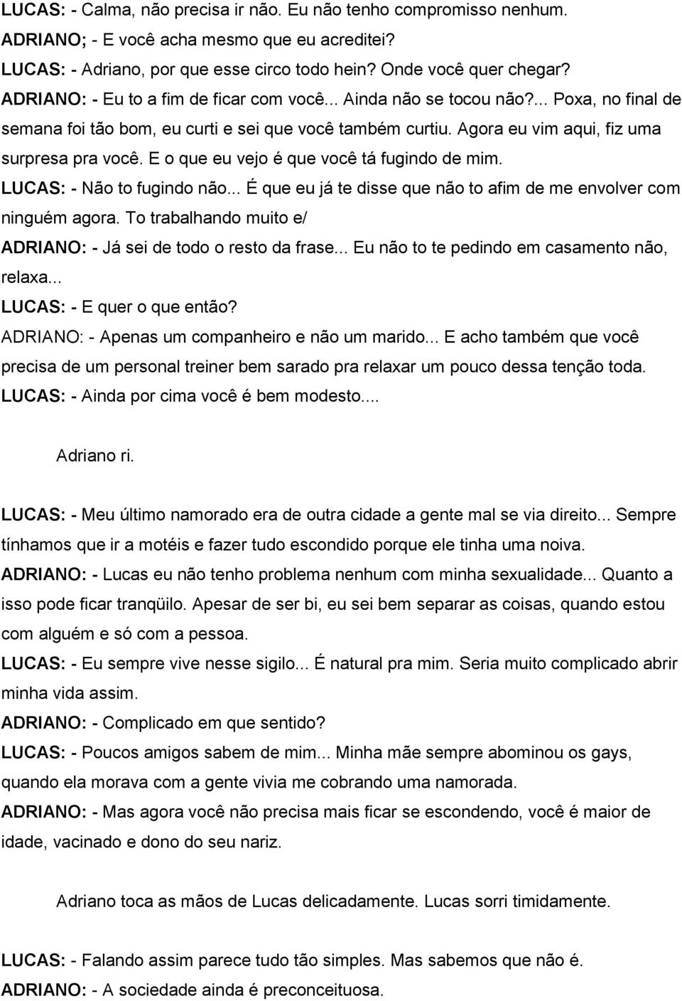 E o que eu vejo é que você tá fugindo de mim. LUCAS: - Não to fugindo não... É que eu já te disse que não to afim de me envolver com ninguém agora.