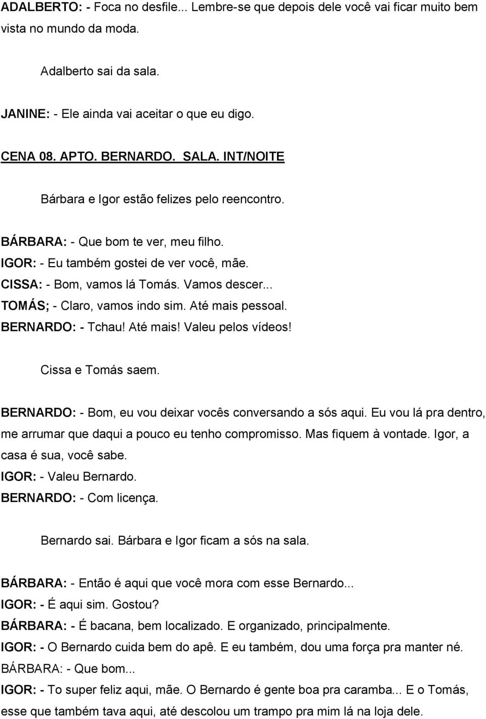 .. TOMÁS; - Claro, vamos indo sim. Até mais pessoal. BERNARDO: - Tchau! Até mais! Valeu pelos vídeos! Cissa e Tomás saem. BERNARDO: - Bom, eu vou deixar vocês conversando a sós aqui.