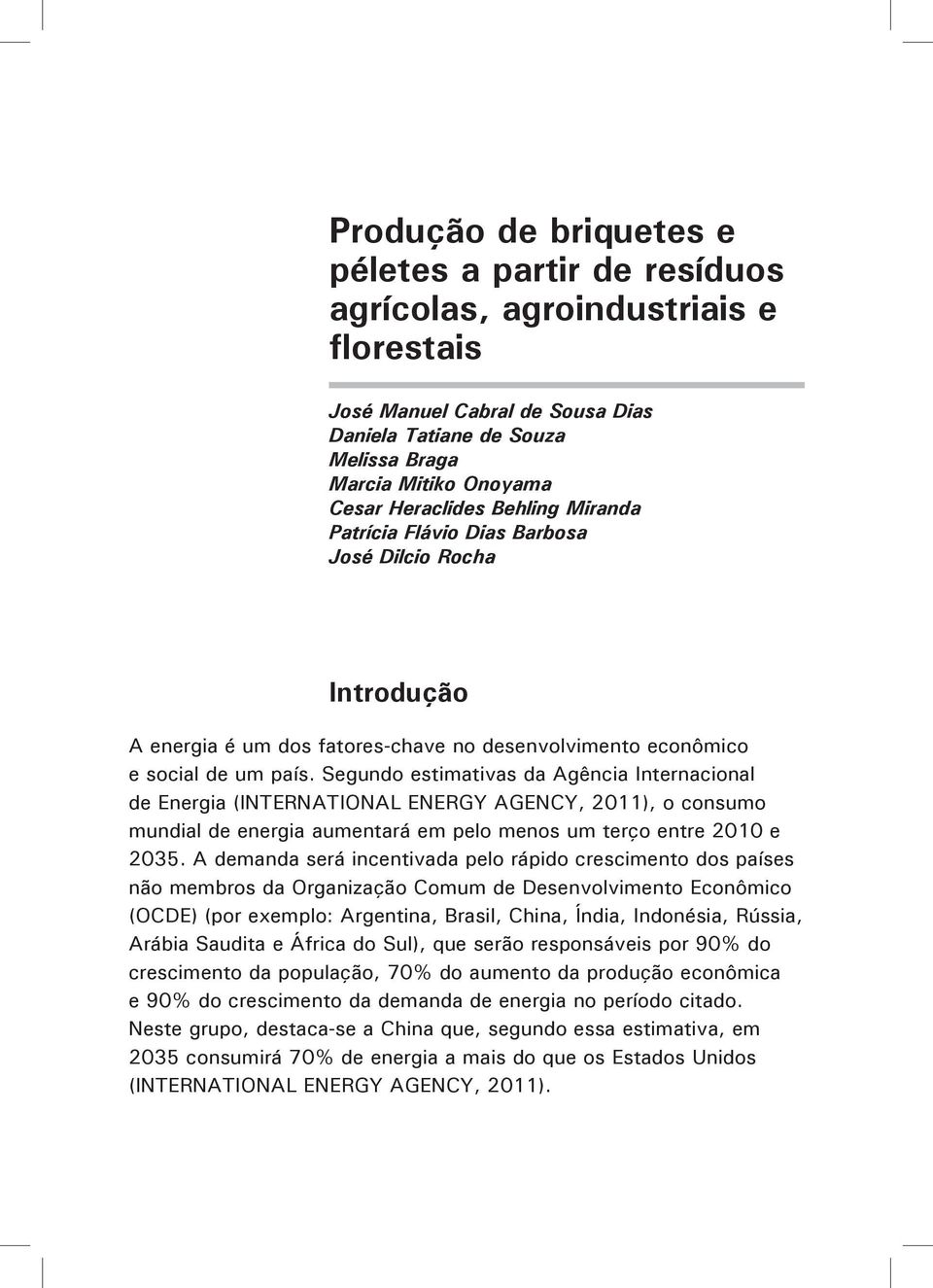 Segundo estimativas da Agência Internacional de Energia (INTERNATIONAL ENERGY AGENCY, 2011), o consumo mundial de energia aumentará em pelo menos um terço entre 2010 e 2035.