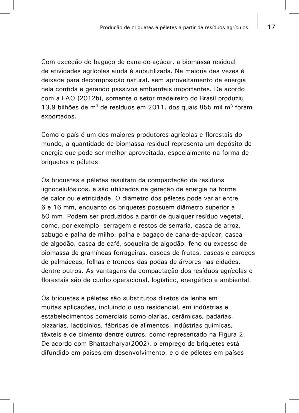 De acordo com a FAO (2012b), somente o setor madeireiro do Brasil produziu 13,9 bilhões de m 3 de resíduos em 2011, dos quais 855 mil m 3 foram exportados.