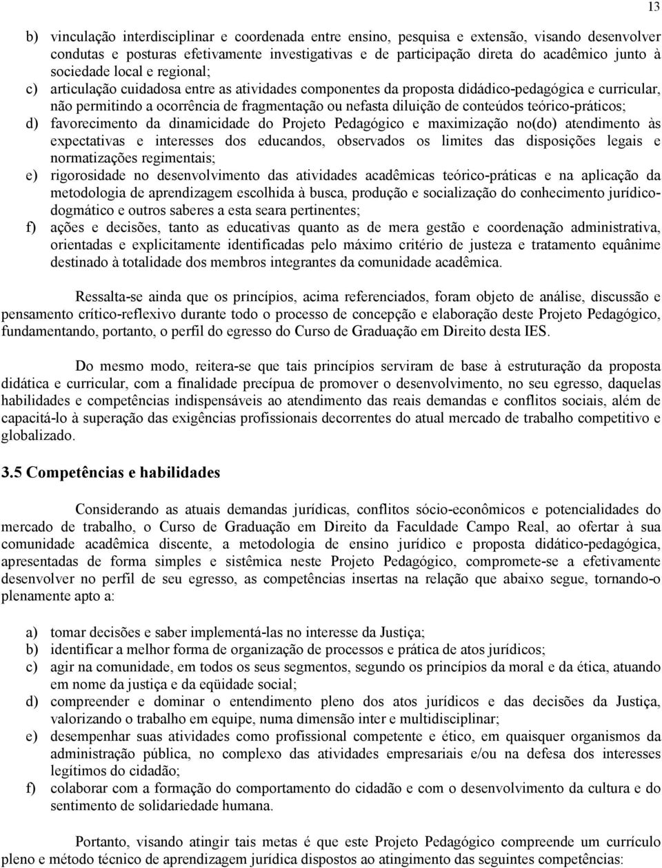 conteúdos teórico-práticos; d) favorecimento da dinamicidade do Projeto Pedagógico e maximização no(do) atendimento às expectativas e interesses dos educandos, observados os limites das disposições