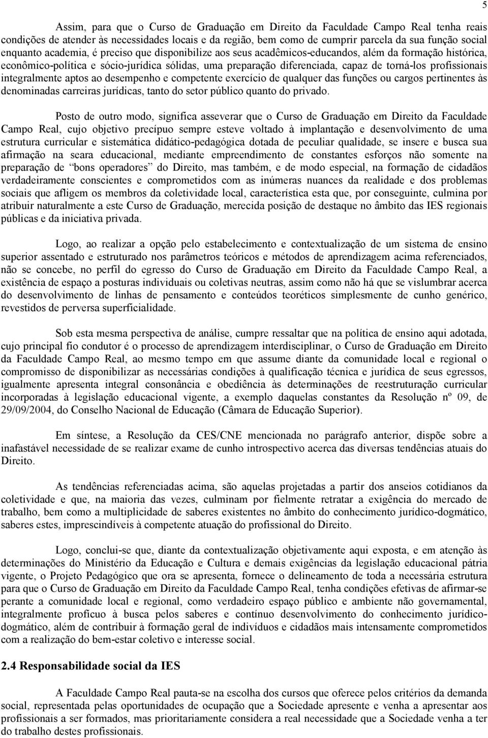 profissionais integralmente aptos ao desempenho e competente exercício de qualquer das funções ou cargos pertinentes às denominadas carreiras jurídicas, tanto do setor público quanto do privado.