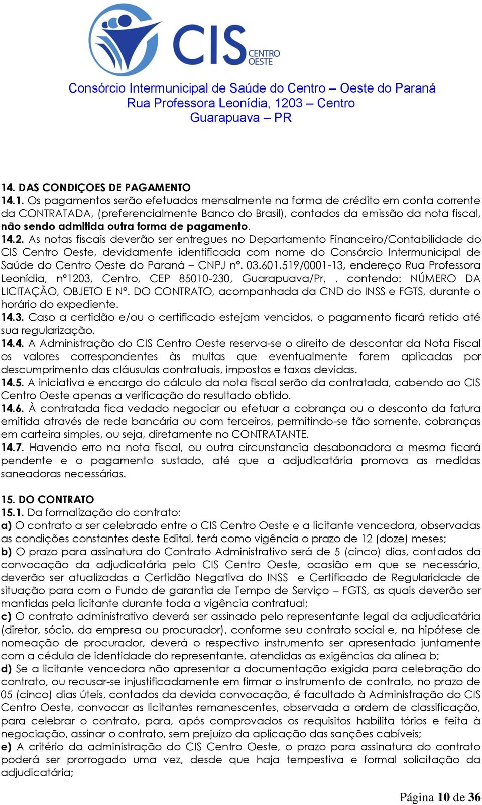 As notas fiscais deverão ser entregues no Departamento Financeiro/Contabilidade do CIS Centro Oeste, devidamente identificada com nome do Consórcio Intermunicipal de Saúde do Centro Oeste do Paraná