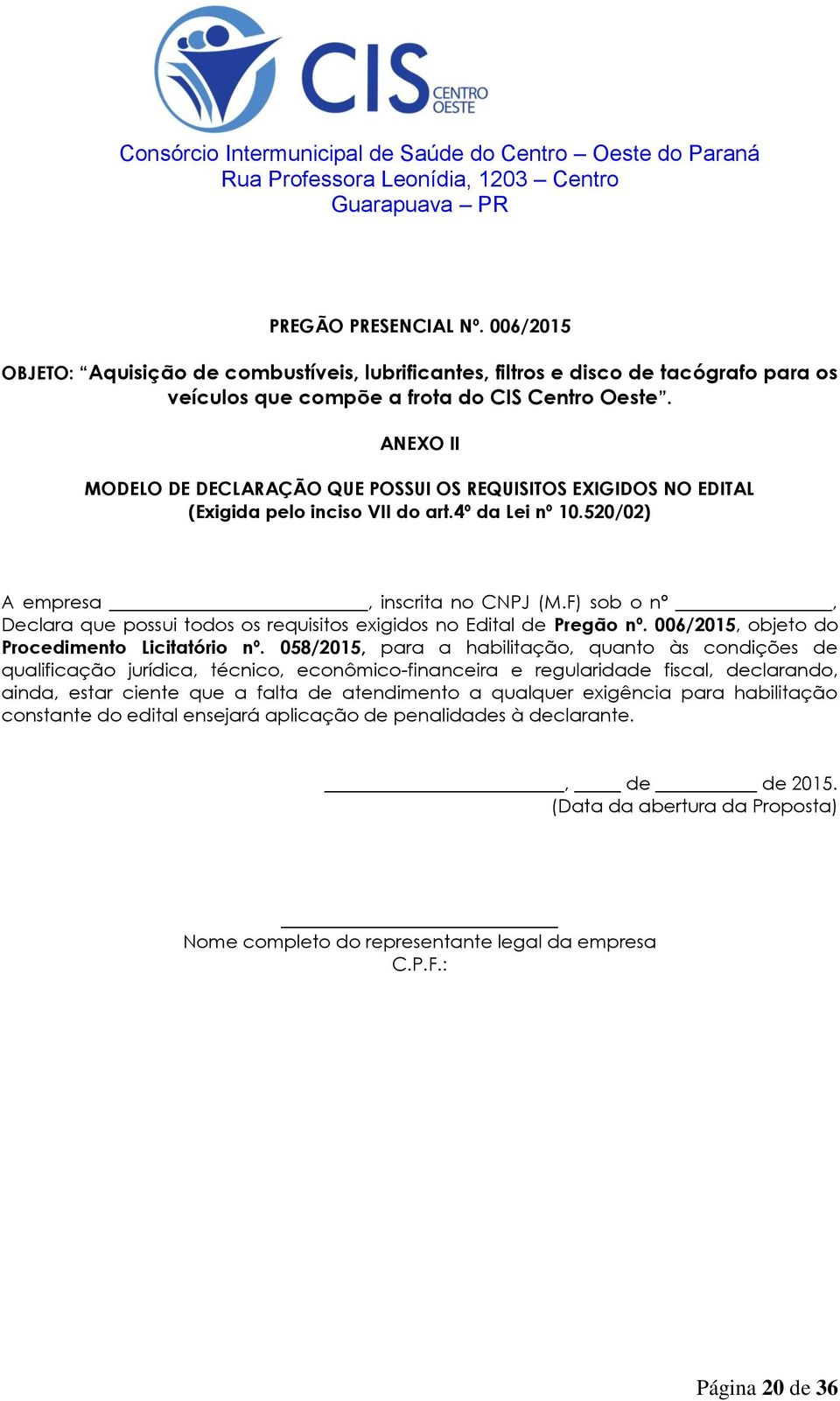 F) sob o nº, Declara que possui todos os requisitos exigidos no Edital de Pregão nº. 006/2015, objeto do Procedimento Licitatório nº.