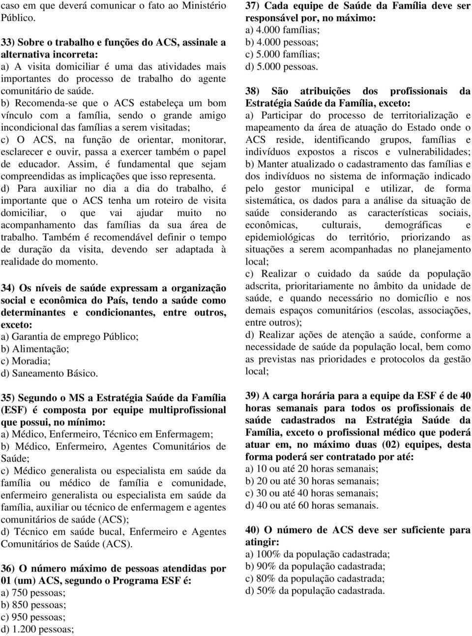 b) Recomenda-se que o ACS estabeleça um bom vínculo com a família, sendo o grande amigo incondicional das famílias a serem visitadas; c) O ACS, na função de orientar, monitorar, esclarecer e ouvir,